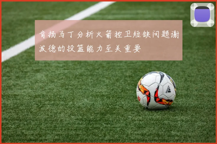 肯扬马丁分析火箭控卫短缺问题谢泼德的投篮能力至关重要