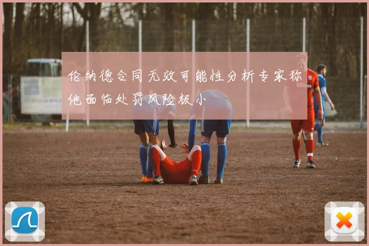 伦纳德合同无效可能性分析专家称他面临处罚风险极小